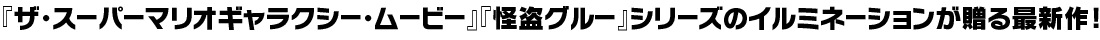 『ザ・スーパーマリオギャラクシー・ムービー』『怪盗グルー』シリーズのイルミネーションが贈る最新作！