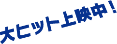 大ヒット上映中！