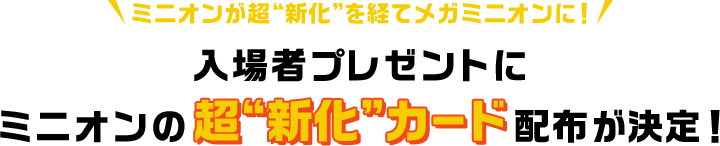 ミニオンが超“新化”を経てメガミニオンに！入場者プレゼントにミニオンの超“新化”カード配布が決定！