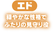 エド　穏やかな性格でふたりの見守り役