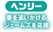 ヘンリー　夢を追いかけるジェームズを応援