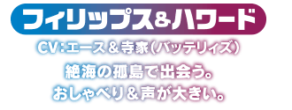 フィリップス＆ハワード　絶海の孤島で出会う。おしゃべり＆声が大きい。