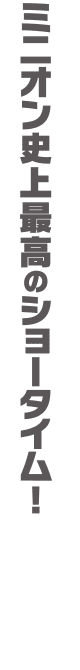 ミニオン史上最高のショータイム！