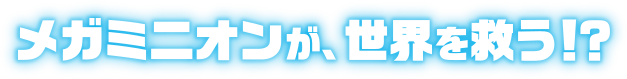 最強最悪のボスを救うため、ミニオン史上最大のハチャメチャが巻き起こる！